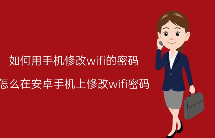 如何用手机修改wifi的密码 怎么在安卓手机上修改wifi密码？